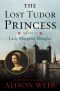 [The Lost Tudor Princess 01] • The Lost Tudor Princess · the Life of Lady Margaret Douglas